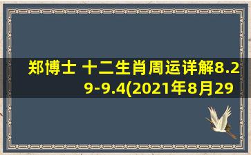 郑博士 十二生肖周运详解8.29-9.4(2021年8月29日-9月4日十二生肖周运势：属鼠者恋爱运亨通，属羊者本周工作易遇阻力。)